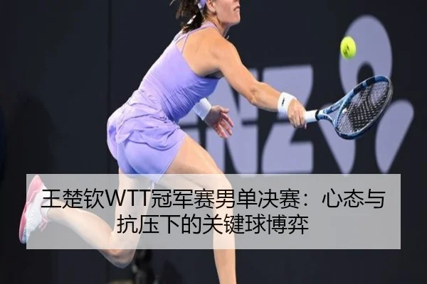 王楚钦WTT冠军赛男单决赛：心态与抗压下的关键球博弈