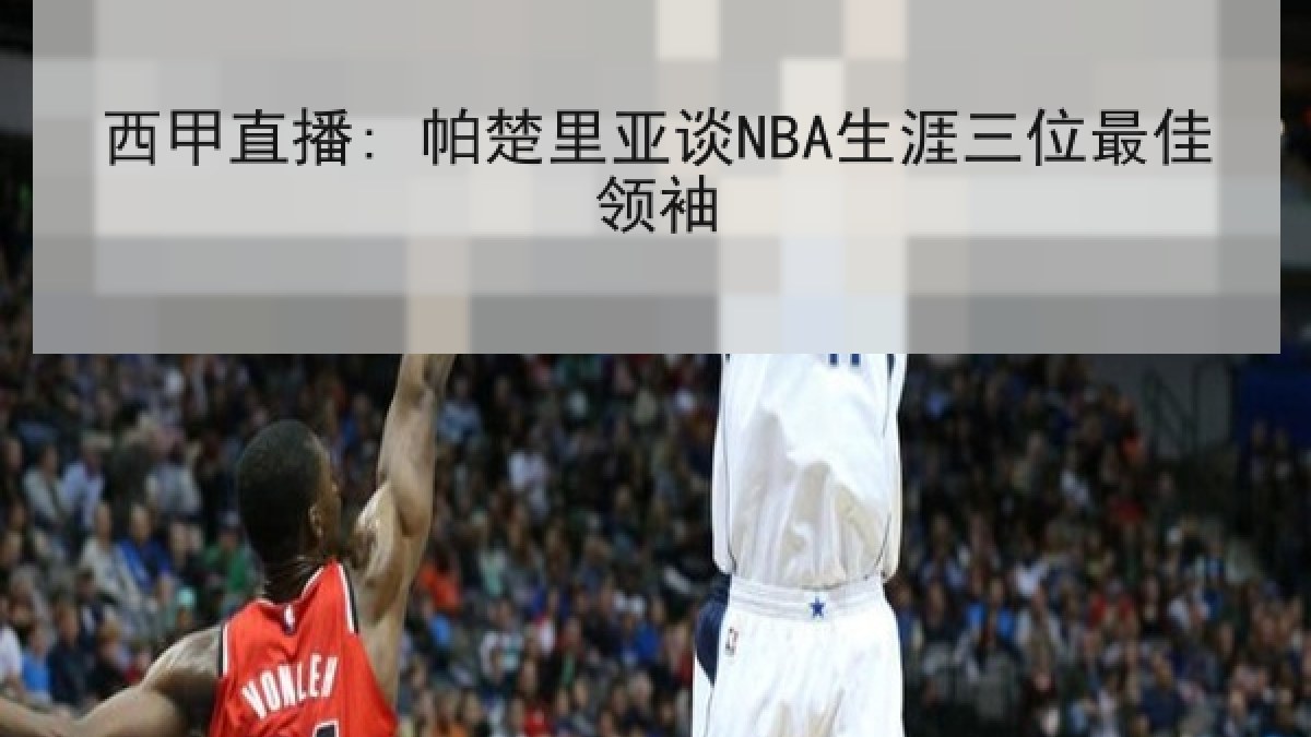 西甲直播: 帕楚里亚谈NBA生涯三位最佳领袖 西甲直播: 帕楚里亚谈NBA生涯三位最佳领袖