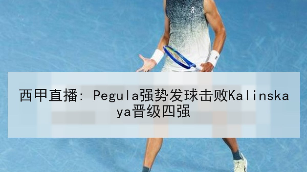 西甲直播: Pegula强势发球击败Kalinskaya晋级四强