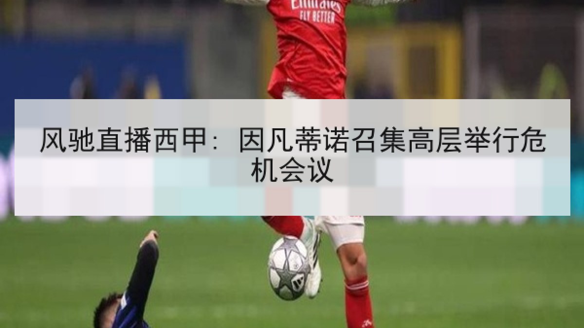 风驰直播西甲: 因凡蒂诺召集高层举行危机会议