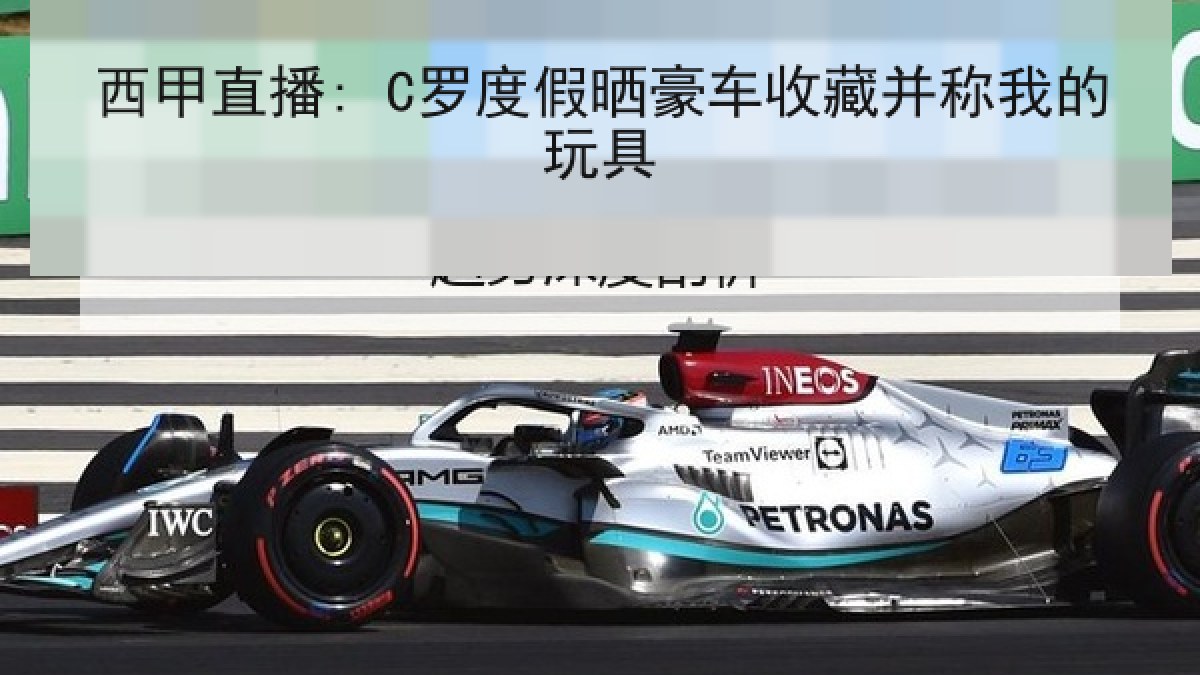 西甲直播: C罗度假晒豪车收藏并称我的玩具