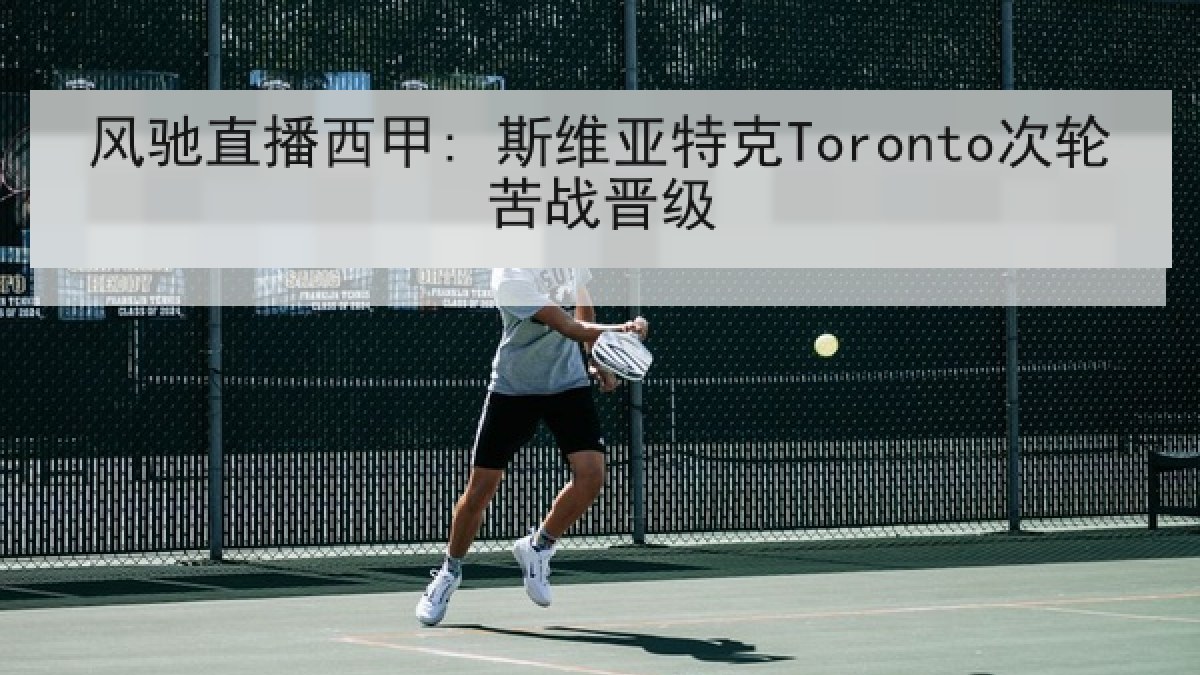 风驰直播西甲: 斯维亚特克Toronto次轮苦战晋级