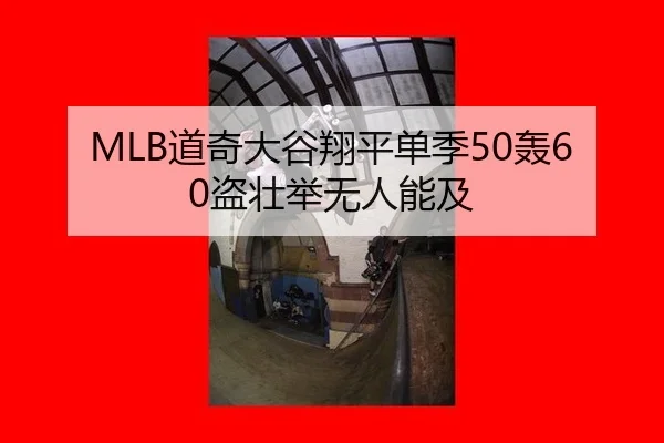 MLB道奇大谷翔平单季50轰60盗壮举无人能及