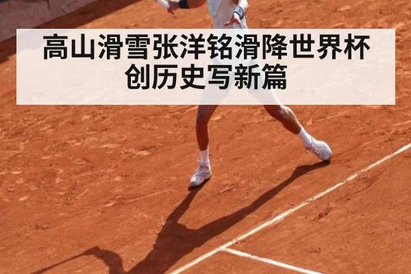 高山滑雪张洋铭滑降世界杯创历史写新篇