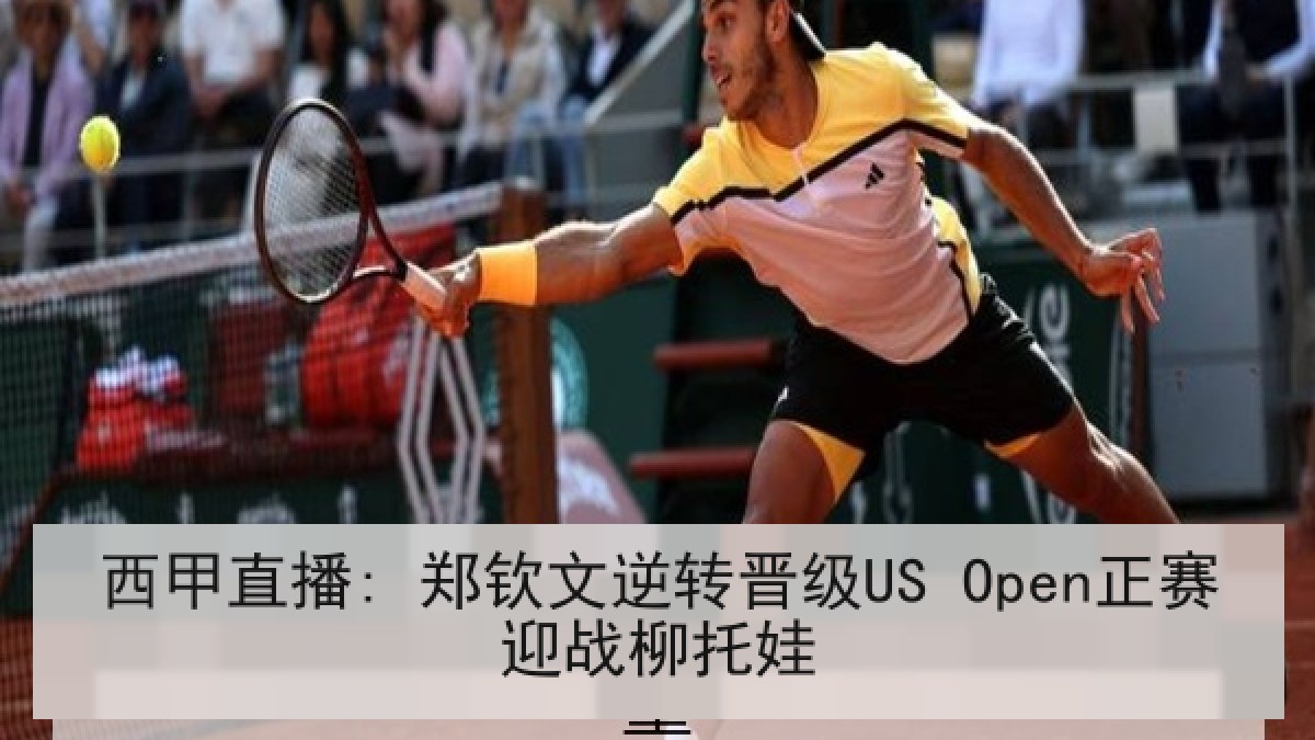西甲直播: 郑钦文逆转晋级US Open正赛迎战柳托娃