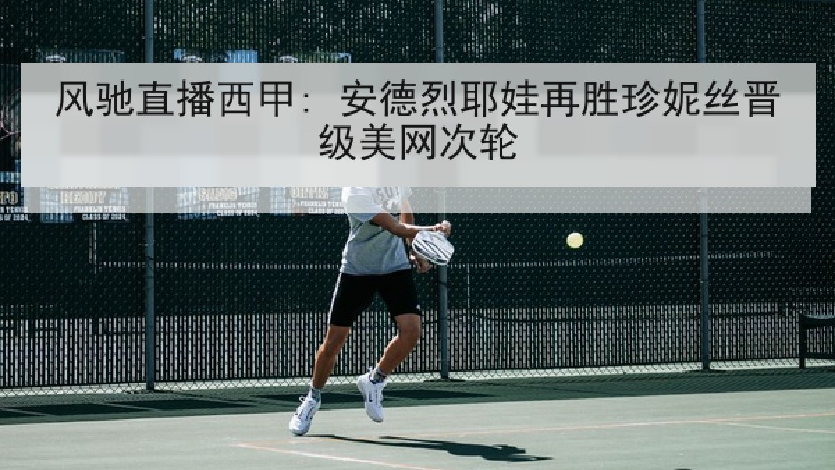 风驰直播西甲: 安德烈耶娃再胜珍妮丝晋级美网次轮