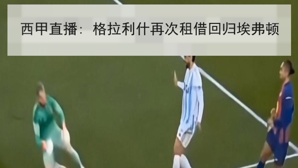 西甲直播: 格拉利什再次租借回归埃弗顿