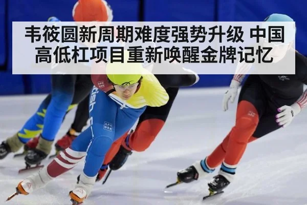 韦筱圆新周期难度强势升级 中国高低杠项目重新唤醒金牌记忆