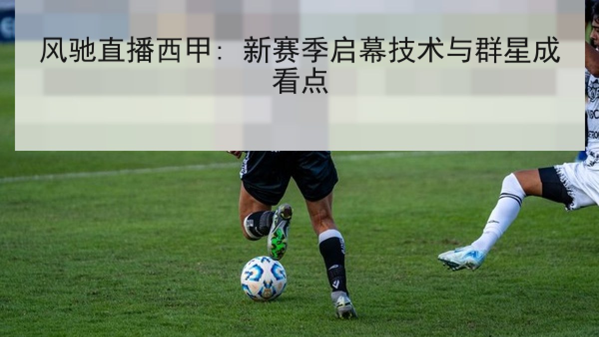 风驰直播西甲: 新赛季启幕技术与群星成看点