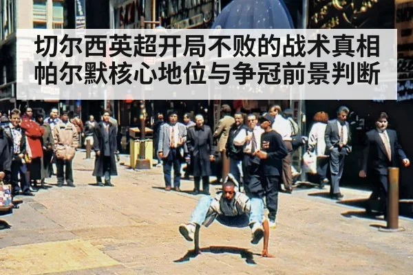 切尔西英超开局不败的战术真相 帕尔默核心地位与争冠前景判断